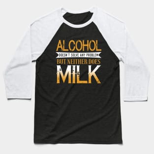 Alcohol Doesn't Solve Any Problems But Neither Does Milk Baseball T-Shirt